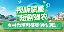 “视听赋能，短剧强农”乡村微短剧创作活动征集发布仪式在京举办
