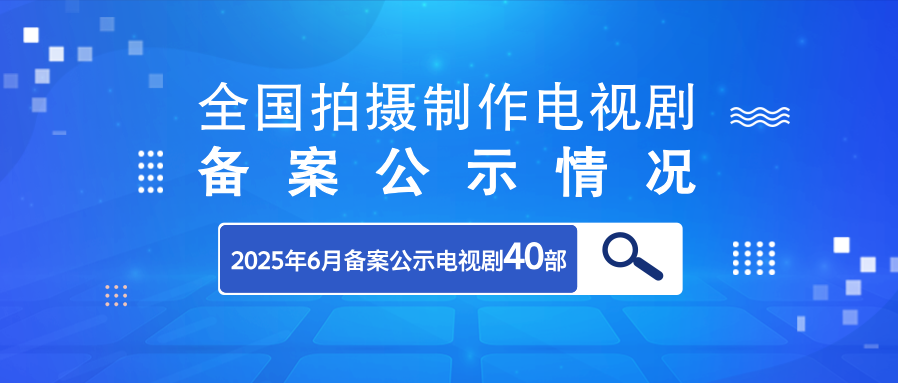 2025年6月全国拍摄制作电视剧备案公示情况